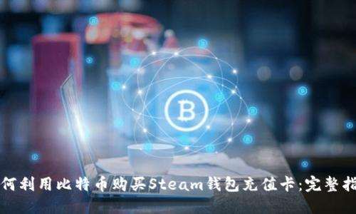 如何利用比特币购买Steam钱包充值卡：完整指南