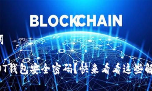 和关键词

忘记USDT钱包安全密码？快来看看这些解决方案！