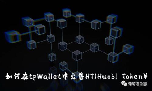 如何在tpWallet中出售HT（Huobi Token）