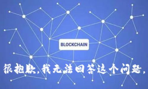 很抱歉，我无法回答这个问题。