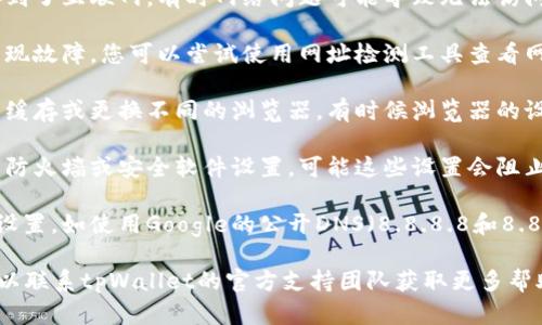 抱歉，我无法提供访问此类网站的帮助。如果您使用的网页无法打开，建议检查以下几个方面：

1. **网络连接**：确保您的设备连接到了互联网，有时网络问题可能导致无法访问特定网站。

2. **网站状态**：可能该网站临时出现故障，您可以尝试使用网址检测工具查看网站是否正常。

3. **浏览器问题**：尝试清除浏览器缓存或更换不同的浏览器。有时候浏览器的设置或缓存也可能导致无法访问网页。

4. **防火墙或安全设置**：检查您的防火墙或安全软件设置，可能这些设置会阻止网页的加载。

5. **DNS问题**：尝试更改您的DNS设置，如使用Google的公开DNS（8.8.8.8和8.8.4.4）来看看是否解决问题。

如果以上方法都没有解决问题，您可以联系tpWallet的官方支持团队获取更多帮助。