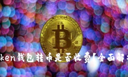 Token钱包转币是否收费？全面解析！