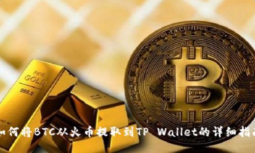 如何将BTC从火币提取到TP Wallet的详细指南
