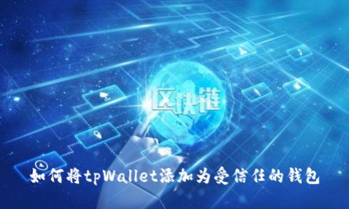 如何将tpWallet添加为受信任的钱包