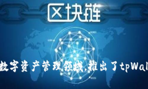 tpWallet是由TP-LINK旗下的一个团队运营的。TP-LINK是一家知名的网络设备制造商，近年来也开始涉足区块链和数字资产管理领域，推出了tpWallet这一产品，以满足用户在数字货币管理及交易方面的需求。该钱包旨在提供安全、便捷的数字资产存储和交易体验。