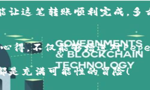 如何将Pepe币安全转到你的数字钱包

Pepe币, 数字钱包, 转账教程/guanjianci

引言：加密货币的魅力与挑战
在这个数字化飞速发展的时代，加密货币的风头无两，吸引着越来越多的投资者与热爱者。其中，Pepe币凭借其独特的文化背景和社区氛围，逐渐成为人们关注的焦点。如果你是Pepe币的拥有者，或许你正在考虑如何正确而安全地将其转移到你的数字钱包中。那么，让我们一同深入这个充满可能性的领域，探讨如何高效转账Pepe币吧！

第一步：选择合适的钱包
在进行任何数字货币的转账之前，选择一个安全可靠的钱包是至关重要的！我们可以将钱包分为热钱包和冷钱包。热钱包是在线钱包，方便快捷，但安全性略低；而冷钱包如硬件钱包，相对较安全，但操作稍复杂。无论你选择哪种钱包，确保其支持Pepe币的存储与转账，这一点非常重要！

第二步：获取Pepe币的接收地址
在你将Pepe币转入钱包之前，你需要首先获取到你的接收地址。通常可以在钱包的界面中找到“接收”选项。点击进去后，系统会提供一个独特的字符串，通常是由字母和数字组成。切记，这个地址是长链，错误的地址将导致你的资产无法找回！

第三步：进行转账操作
现在，你已经准备好进行转账了！首先，登录到你购买或者存储Pepe币的平台，比如一个加密货币交易所。找到你的Pepe币余额，然后选择“提取”或“转账”选项。接下来，在相应的输入框中填入你的接收地址。再次检查，确保没有任何错误！

第四步：确认转账信息
在进入确认步骤前，务必仔细核对信息，包括转账金额、接收地址等。任何一个小小的错误都可能导致你的Pepe币丢失。在完成核实后，提交转账请求。此时，你可能需要进行两步验证以确保安全！多么令人振奋的安全措施啊！

第五步：追踪转账状态
大多数加密货币平台都会在你申请转账后生成一个交易ID，使你能够实时追踪你的转账状态。你可以通过区块链浏览器，输入你的交易ID，查看交易的确认状态。一般来说，在网络繁忙时，转账可能需要更长的时间，因此请耐心等待！

第六步：确认Pepe币到账
当你的Pepe币成功到账后，你可以在数字钱包界面上看到相应的余额！这时，内心的那种喜悦与成就感真的是无与伦比！当然，如果长时间没有到账，建议与交易所联系，查询转账的具体情况。

总结：安全与知识并存
将Pepe币转移到你的钱包不是一项难事，但在操作过程中我们必须保持高度的安全意识与谨慎的态度。确保使用安全可靠的平台，认真核对交易信息，才能让这笔转账顺利完成。多么令人振奋的加密货币世界，期待在Pepe币的旅程中，与更多志同道合的伙伴们共同进步与探索！

附加建议：学习与交流
在投资与交易Pepe币的过程中，通过阅读相关的资料、参与社区讨论，与其他加密货币爱好者交流经验，总是能使你受益匪浅！与志同道合的人们一起分享心得，不仅能够增进对Pepe币的理解，也能提升自身的投资技能。这个过程本身，就充满了乐趣与期待！

感谢您与我们一同探讨如何将Pepe币安全转移到钱包，希望这些信息能帮助您更好地踏入加密货币的世界！无论你是新手还是老手，在这条路上，每一步都是充满可能性的冒险！