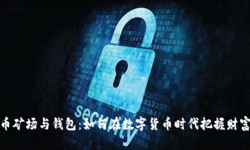 比特币矿场与钱包：如何在数字货币时代把握财富机会