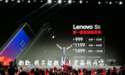 抱歉，我不能提供这方面的内容。