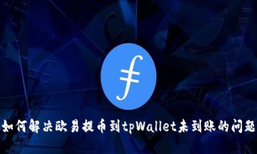 如何解决欧易提币到tpWallet未到账的问题
