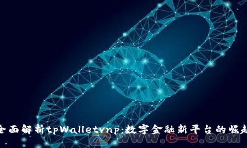 全面解析tpWalletvnp：数字金融新平台的崛起