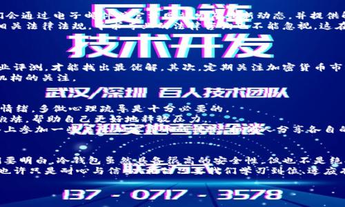    引发争议的比特币冷钱包被冻结：你该如何应对？  /   
 guanjianci  比特币, 冷钱包, 冻结  /guanjianci 

背景介绍：比特币冷钱包的定义与重要性
在数字货币的世界里，比特币无疑是最具代表性的虚拟资产。而许多投资者选择将比特币存放在冷钱包中，以保障其安全性。冷钱包是一种离线存储的加密货币钱包，能有效防止黑客攻击和网络犯罪的威胁。因此，冷钱包是存储大额数字资产的首选工具，尤其对于长期持有者而言，能够让他们无惧网络风险。

冷钱包被冻结的原因
然而，冷钱包被冻结的消息却如同一场惊雷，让许多人感到困惑和恐慌。究竟什么原因导致冷钱包被冻结呢？这些原因可以分为几个方面。
首先，账户异常活动是一个主要原因。如果加密货币交易所或钱包服务平台监测到不寻常的交易活动，比如频繁的大额转账，便可能启动安全机制来冻结账户，以保护用户资产安全。其次，政府监管政策的变化同样可能影响冷钱包的使用。在一些国家或地区，暗网交易及洗钱行为的打击愈发严格，一旦发现被冻结的账户涉及这些活动，相关机构将毫不迟疑地采取行动。
除了以上两个主要原因，自然灾害、系统故障或其它技术问题也有可能导致冷钱包暂时被冻结。这让人不禁想：我的资产究竟安全吗？

冷钱包被冻结后的应对措施
面对这种突如其来的局面，许多用户可能不知所措。这时，保持冷静是尤为重要的。首先，你应该立即联系相关钱包服务提供商，了解冻结的具体原因。通常，他们会通过电子邮件或官方网站发布最新动态，并提供解决方案。
其次，务必收集并整理所有可能的交易记录与账户信息，以备后续申诉时使用。积极主动的态度往往能够在截留风险后，为你争取更多的解冻机会。此外，了解相关法律法规，寻求专业的法律咨询也不能忽视，这在一些复杂的情况下尤为重要。想想，如果你能够合法通过这些手段为自己讨回公道，那将是多么令人振奋的事情呀！

预防冷钱包被冻结的措施
在冷钱包被冻结后的紧张应对措施之外，我们更需要关注的是如何有效地预防此类事件的发生。只有未雨绸缪，才能在发生意外时容易应对！
首先，选择一个可靠和知名的钱包服务商是至关重要的。市场上有许多服务提供商，但并非人人都能提供足够的安全保障。通过对比多个平台的用户评价和专业评测，才能找出最优解。其次，定期关注加密货币市场的动态和监管政策的变化。例如，密切留意国家法律法规的相关更新，特别是关于虚拟货币的政策，能帮助你做出更为明智的投资决策。
此外，尽量减少频繁的转账操作，将策略定为长期持有，这样能够降低账户被冻结的风险。如果一定需要进行转账，确保其金额不是极为庞大的，以免引起监管机构的关注。

情绪管理与心态调整
在遭遇比特币冷钱包被冻结的情况下，很多投资者可能会面临巨大的情绪波动。焦虑、愤怒、不安，这些情感如潮水般涌来，让人难以自拔。而要讲究消化与管理情绪，多做心理疏导是十分必要的。
首先，学会接纳自己的情绪是非常重要的一步。无论你有怎样的投资经历，此时此刻，保持一份平静的心态至关重要。可以试着进行冥想，或是进行适当的身体锻炼，帮助自己更好地释放压力。
与此同时，寻找可以信赖的朋友或社区来倾诉自己的困惑，将有助于减轻内心的沉重。此外，了解和学习相关知识也能够给予你更多的信心去应对。不妨在网络上参加一些关于加密货币的讨论，和他人分享各自的经验与教训，让自己的思维更为开阔。

总结：比特币冷钱包的未来与希望
在经历一次关于比特币冷钱包被冻结的事件后，许多投资者会感到不安，担心未来的风险和潜在问题。然而，这样的经历同样可以让我们吸取重要的教训。我们要明白，冷钱包虽然具备很高的安全性，但也不是绝对的保险箱，需要时刻保持警惕。
未来的加密货币市场必然会朝着更为安全和规范的方向发展。随着区块链技术的不断发展与完善，越来越多的解决方案将帮助投资者抵御风险。我们需要的，也许只是耐心与信心！相信只要我们学习到位、适应有效的风险管理策略，便能在冰冷的市场中找到属于自己的那份温暖。

踏上比特币这条充满荆棘的道路，注定了我们需要面对诸多挑战。但只要心中燃烧着希望的火焰，便能穿越风雨，迎来那一缕灿烂的阳光！
