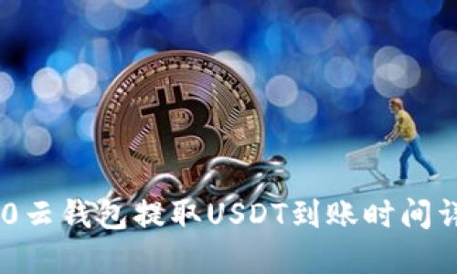 360云钱包提取USDT到账时间详解