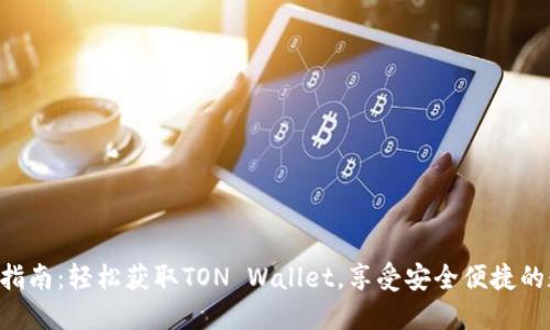 TON钱包下载指南：轻松获取TON Wallet，享受安全便捷的数字资产管理