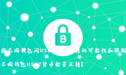 因不同钱包间USDT货币互转的可能性和限制

不同钱包USDT货币能否互转？