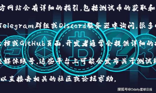 我无法直接提供特定区块链应用（如tpWallet）的测试币地址。但通常来说，你可以通过以下几个步骤来找到测试币地址：

1. **访问官方网站**：通常，tpWallet的官方网站会有详细的指引，包括测试币的获取和使用说明。

2. **社区支持**：在tpWallet的社区论坛、Telegram群组或Discord服务器中询问，很多时候其他用户或开发者会提供相关信息。

3. **文档和指南**：查看tpWallet的官方文档或GitHub页面，开发者通常会提供详细的技术文档，其中可能包含测试币地址的信息。

4. **社交媒体**：关注tpWallet的官方社交媒体账号，这些平台上可能会发布关于测试环境和相关地址的更新。

如果你有具体的问题或需要更多的帮助，可以直接去相关的社区或论坛求助。