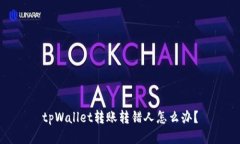 tpWallet转账转错人怎么办？