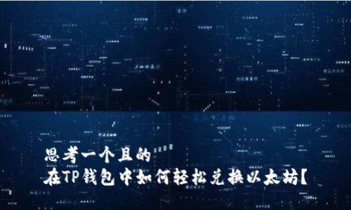 思考一个且的  
在TP钱包中如何轻松兑换以太坊？