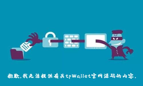 抱歉，我无法提供有关tpWallet官网源码的内容。