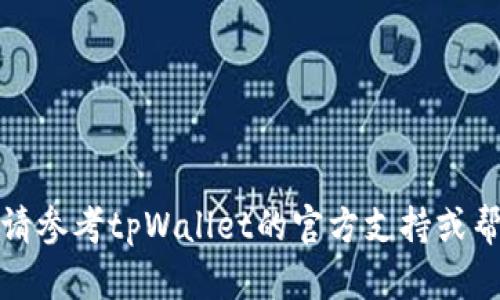 抱歉，我无法提供该信息。请参考tpWallet的官方支持或帮助文档，以获取相关信息。