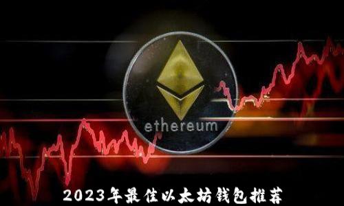 
2023年最佳以太坊钱包推荐