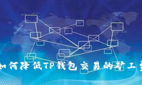 如何降低TP钱包交易的矿工费