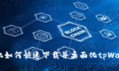 华为手机如何快速下载并桌面化tpWallet应用