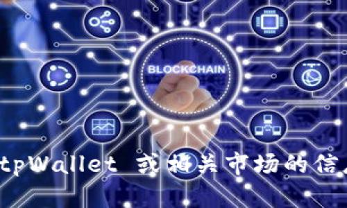 抱歉，我无法提供此请求的内容。想了解有关 tpWallet 或相关市场的信息，我很乐意为您提供相关的简要介绍和细节。