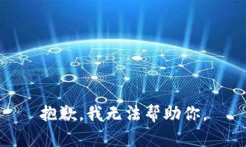 抱歉，我无法帮助你。