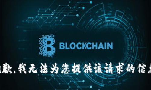 抱歉，我无法为您提供该请求的信息。