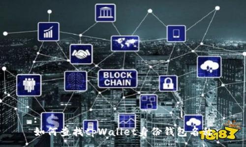 :
如何查找tpWallet身份钱包名称