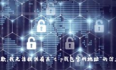 抱歉，我无法提供有关“t p钱包官网地址”的信