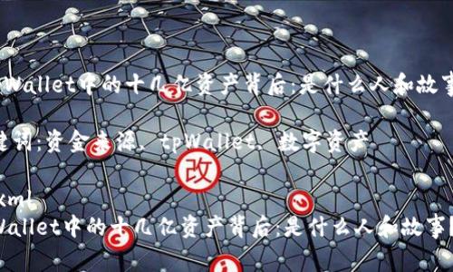 《tpWallet中的十几亿资产背后：是什么人和故事？》

关键词：资金来源, tpWallet, 数字资产

```xml
tpWallet中的十几亿资产背后：是什么人和故事？