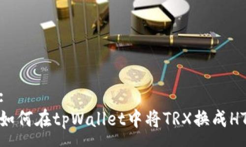 :
如何在tpWallet中将TRX换成HT