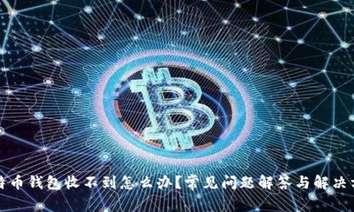 比特币钱包收不到怎么办？常见问题解答与解决方案