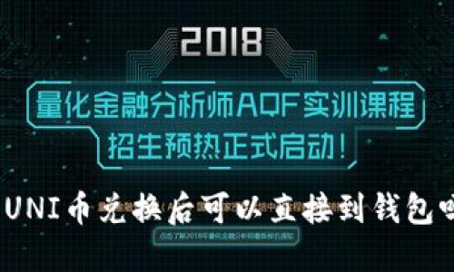 : UNI币兑换后可以直接到钱包吗？