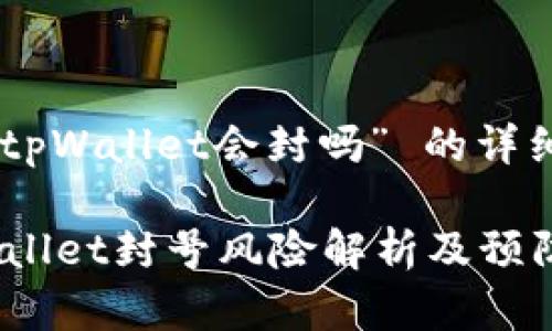 关于“tpWallet会封吗” 的详细解读

 tpWallet封号风险解析及预防措施