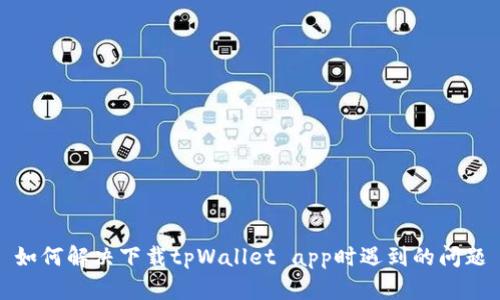 如何解决下载tpWallet app时遇到的问题