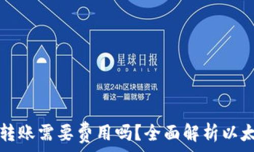  
以太坊钱包转账需要费用吗？全面解析以太坊转账费用