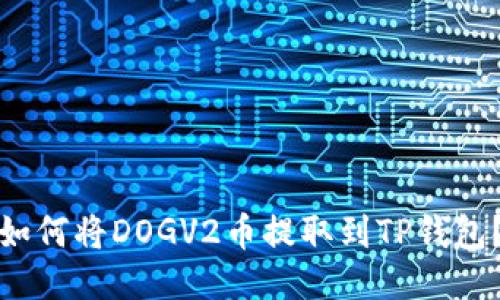 如何将DOGV2币提取到TP钱包？