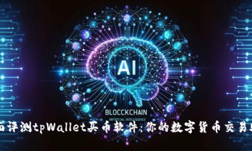 全面评测tpWallet买币软件：你的数字货币交易助手