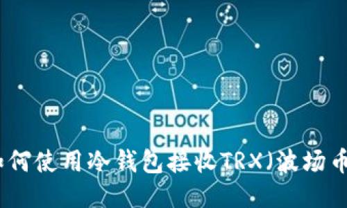 如何使用冷钱包接收TRX（波场币）